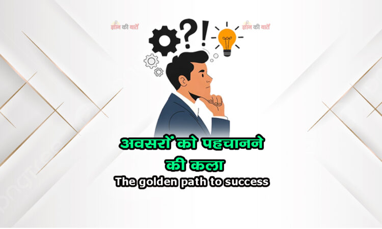 अवसरों को पहचानने की कला: The golden path to success