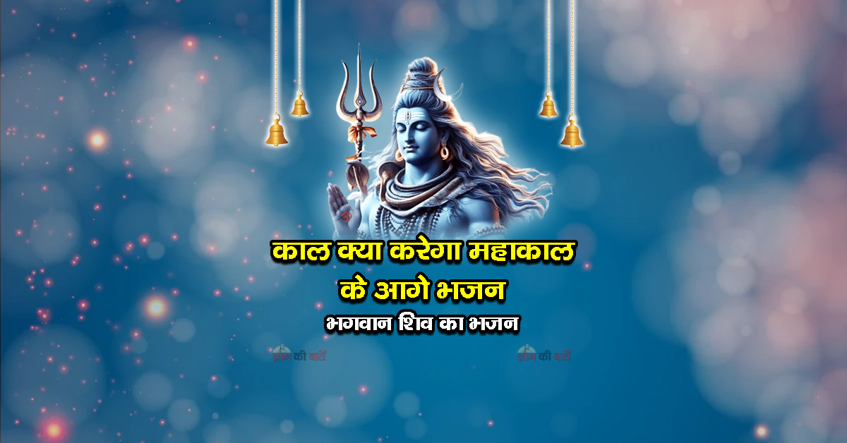 काल क्या करेगा महाकाल के आगे भजन - भगवान शिव का भजन