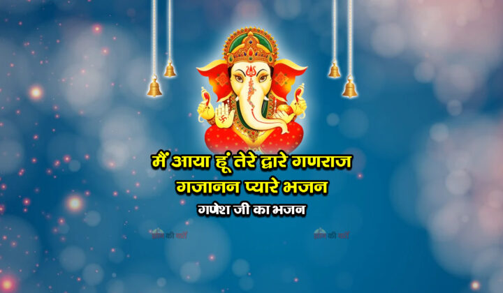 मैं आया हूं तेरे द्वारे गणराज गजानन प्यारे भजन - गणेश जी का भजन