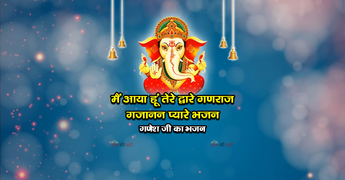 मैं आया हूं तेरे द्वारे गणराज गजानन प्यारे भजन - गणेश जी का भजन