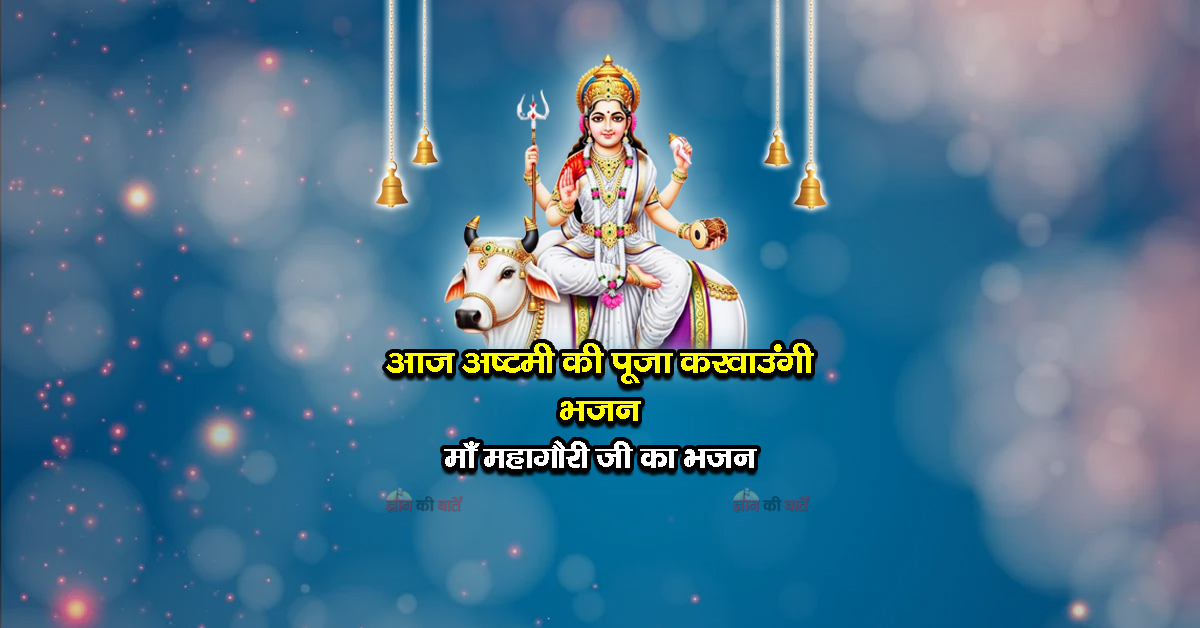 आज अष्टमी की पूजा करवाउंगी भजन - माँ महागौरी जी का भजन