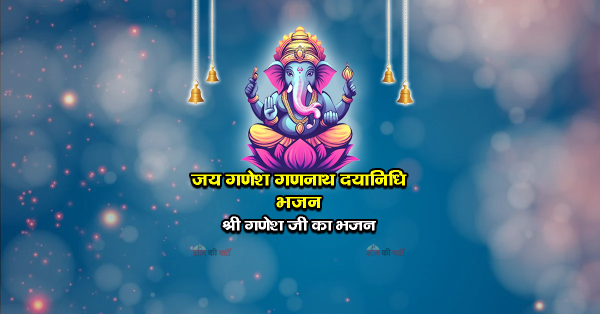 जय गणेश गणनाथ दयानिधि भजन - श्री गणेश जी का भजन