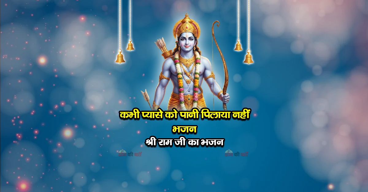 कभी प्यासे को पानी पिलाया नहीं भजन -श्री राम जी का भजन