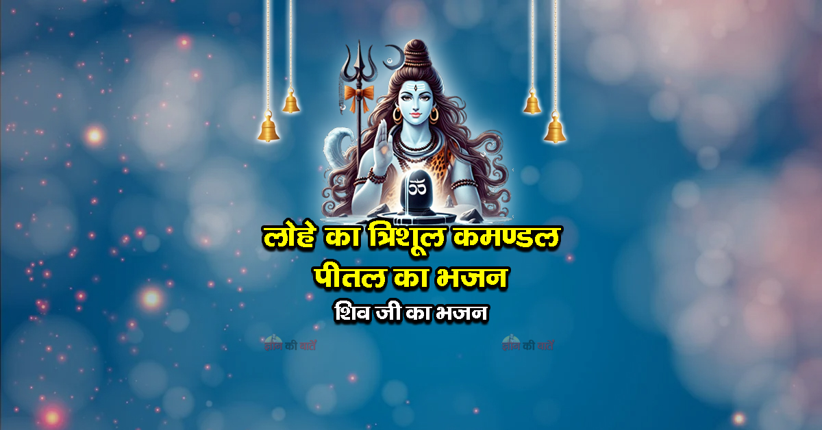 लोहे का त्रिशूल कमण्डल पीतल का भजन - शिव जी का भजन