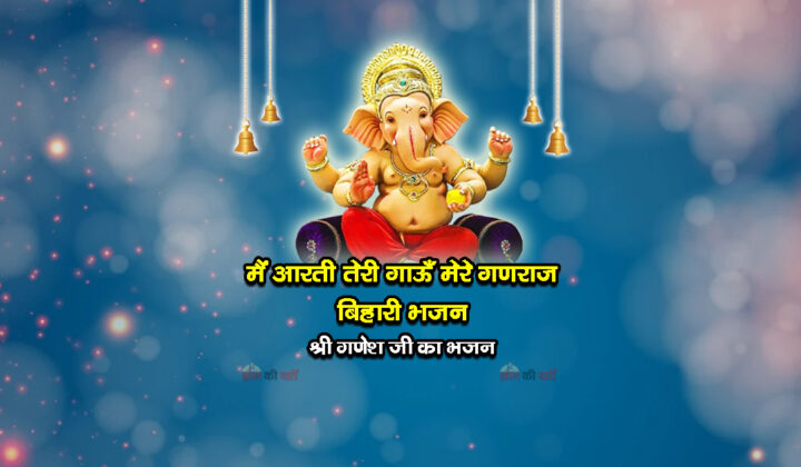 मैं आरती तेरी गाऊँ मेरे गणराज बिहारी भजन - श्री गणेश जी का भजन