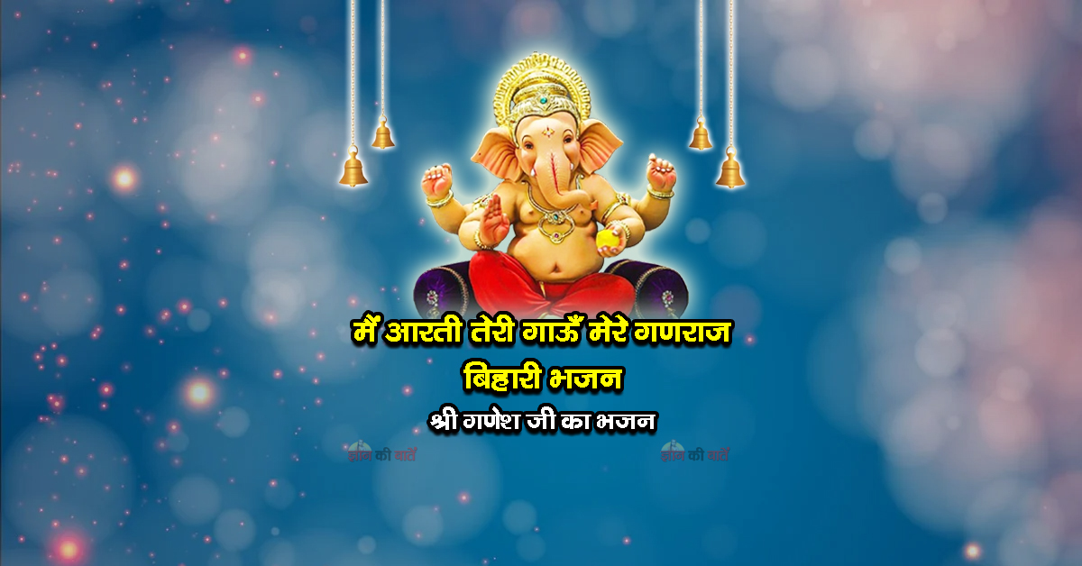 मैं आरती तेरी गाऊँ मेरे गणराज बिहारी भजन - श्री गणेश जी का भजन