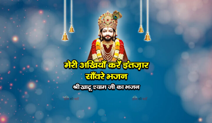 मेरी अखियाँ करें इंतज़ार साँवरे भजन -श्री खाटू श्याम जी का भजन