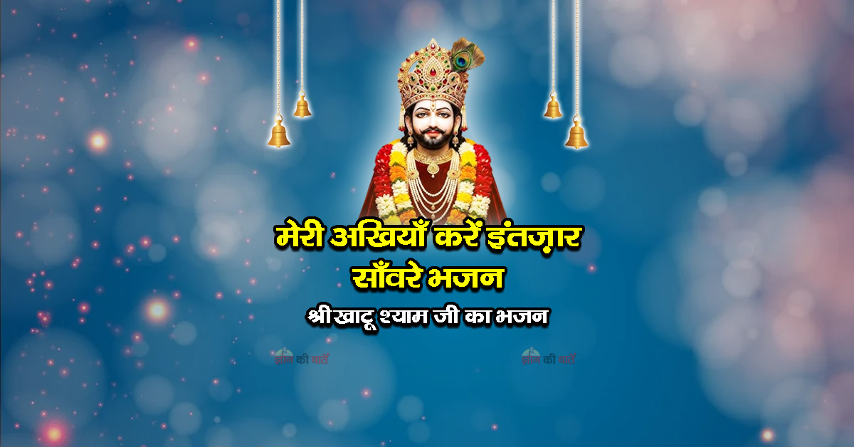 मेरी अखियाँ करें इंतज़ार साँवरे भजन -श्री खाटू श्याम जी का भजन