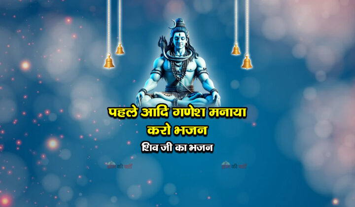 पहले आदि गणेश मनाया करो भजन - शिव जी का भजन