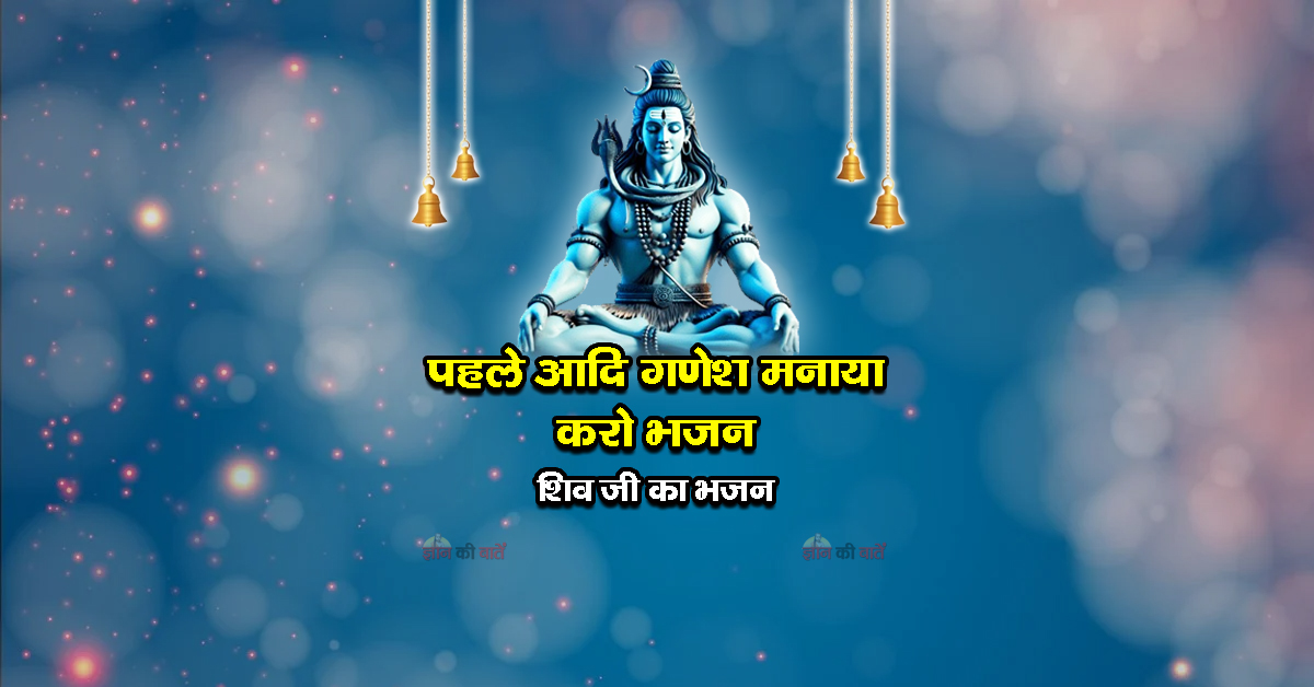 पहले आदि गणेश मनाया करो भजन - शिव जी का भजन