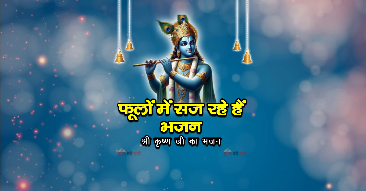 फूलों में सज रहे हैं भजन -श्री कृष्ण जी का भजन