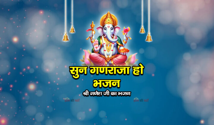 सुन गणराजा हो भजन - श्री गणेश जी का भजन