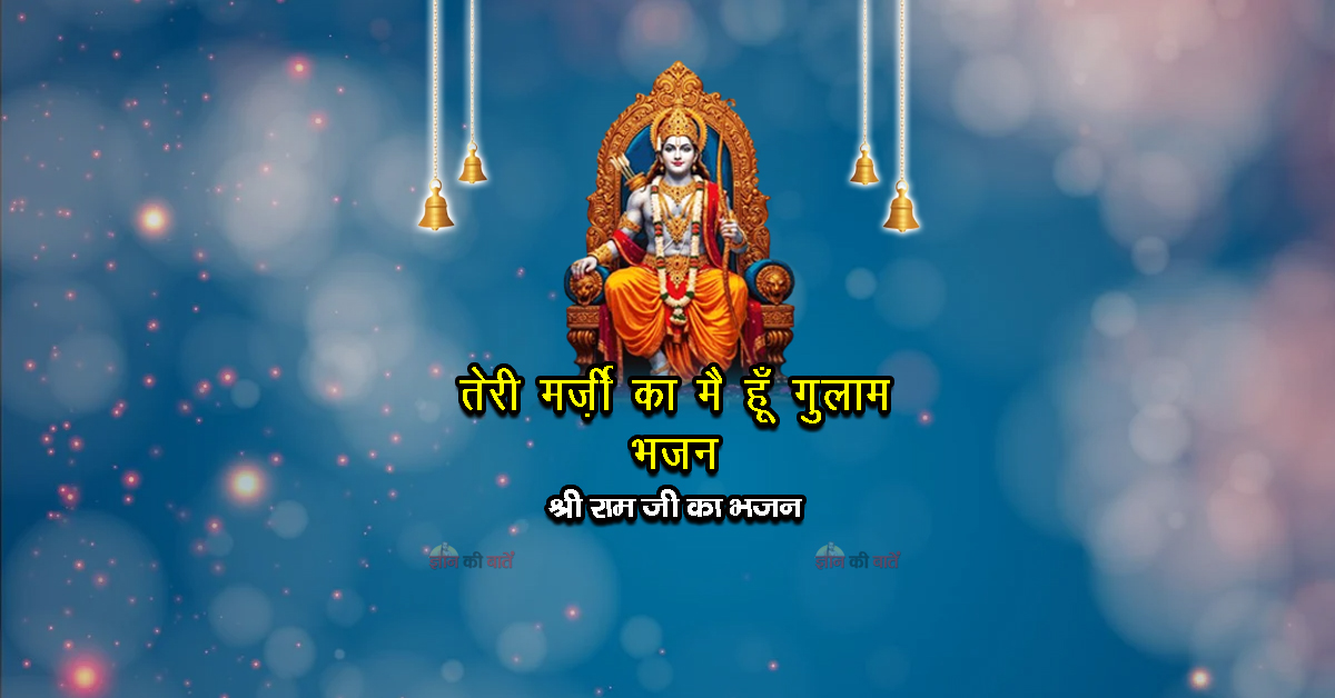 तेरी मर्ज़ी का मै हूँ गुलाम भजन - श्री राम जी का भजन