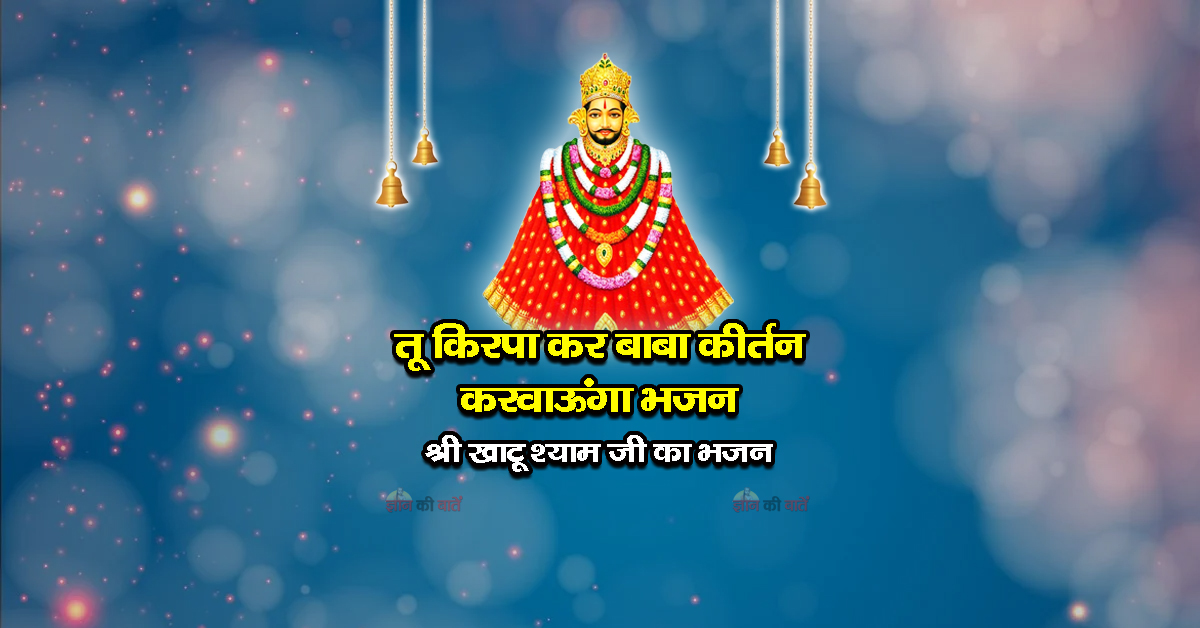 तू किरपा कर बाबा कीर्तन करवाऊंगा भजन - श्री खाटू श्याम जी का भजन