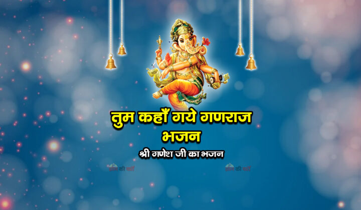 तुम कहाँ गये गणराज भजन - श्री गणेश जी का भजन