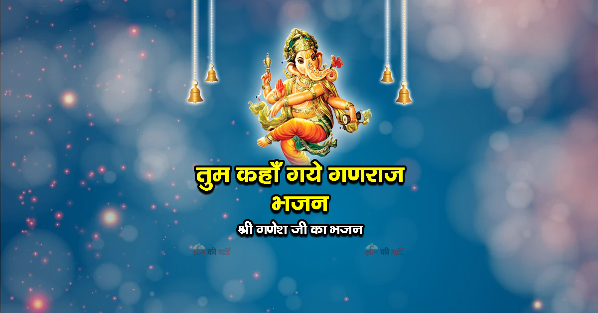 तुम कहाँ गये गणराज भजन - श्री गणेश जी का भजन